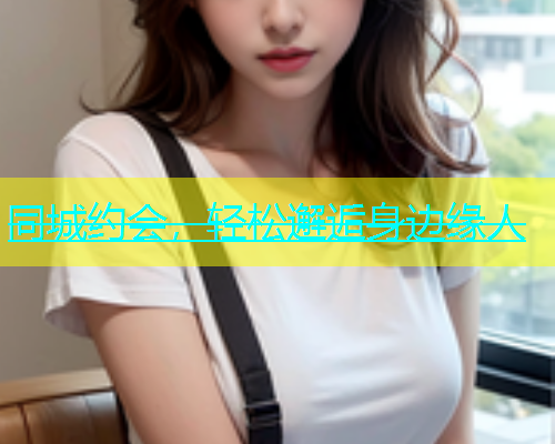 同城约会，轻松邂逅身边缘人  第1张
