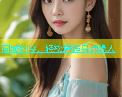 同城约会，轻松邂逅身边缘人  第1张