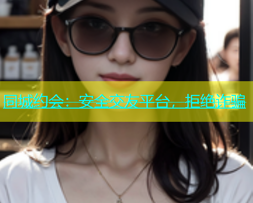 同城约会：安全交友平台，拒绝诈骗  第1张