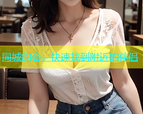 同城约会：快速找到附近的伴侣  第1张