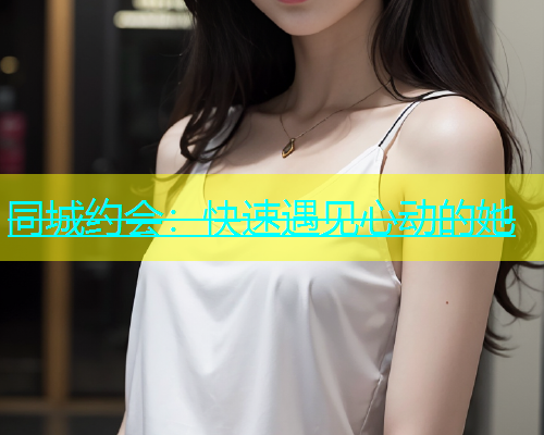 同城约会：快速遇见心动的她  第1张