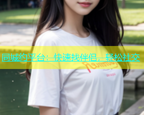 同城约平台：快速找伴侣，轻松社交  第1张