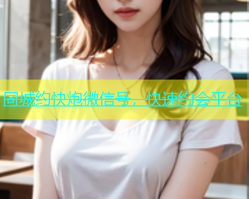 同城约快炮微信号，快速约会平台  第1张