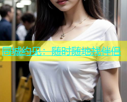 同城约见：随时随地找伴侣  第1张