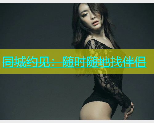 同城约见：随时随地找伴侣  第1张