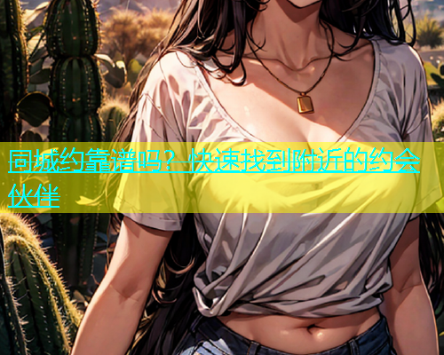 同城约靠谱吗？快速找到附近的约会伙伴  第1张