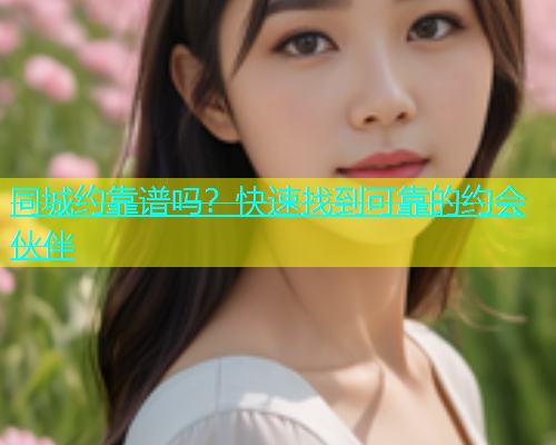 同城约靠谱吗？快速找到可靠的约会伙伴  第1张