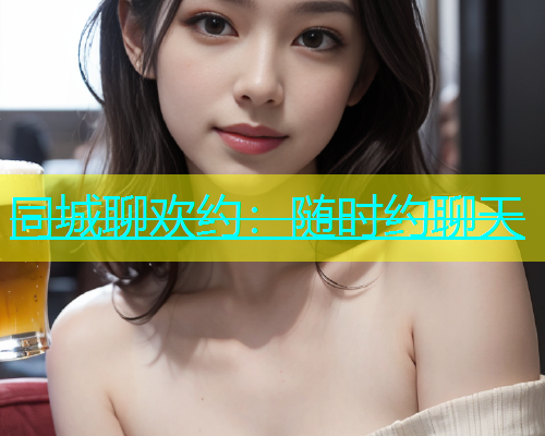 同城聊欢约：随时约聊天  第1张
