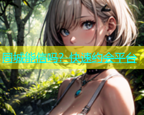 同城能信吗？快速约会平台  第1张