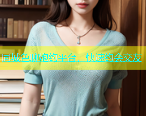 同城色聊炮约平台，快速约会交友  第1张