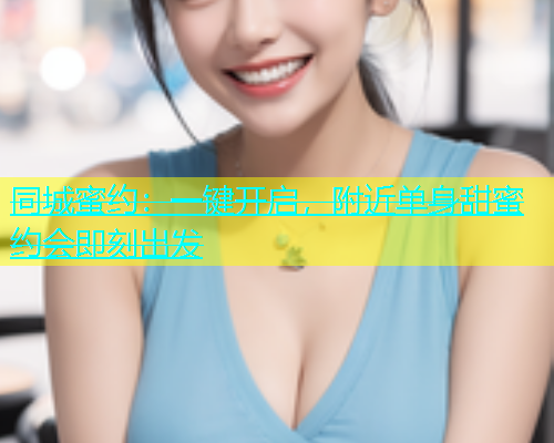 同城蜜约：一键开启，附近单身甜蜜约会即刻出发  第1张