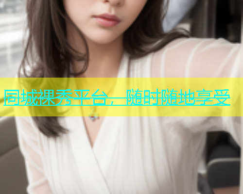 同城裸秀平台，随时随地享受  第1张