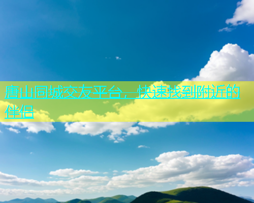 唐山同城交友平台，快速找到附近的伴侣  第1张