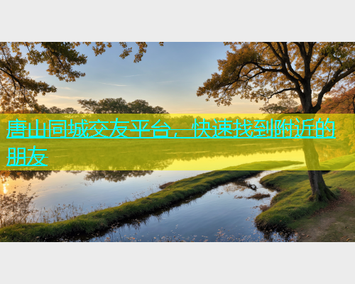 唐山同城交友平台，快速找到附近的朋友  第1张