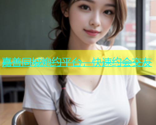 嘉善同城炮约平台，快速约会交友  第1张