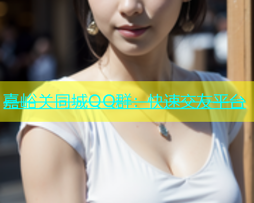 嘉峪关同城QQ群：快速交友平台  第1张
