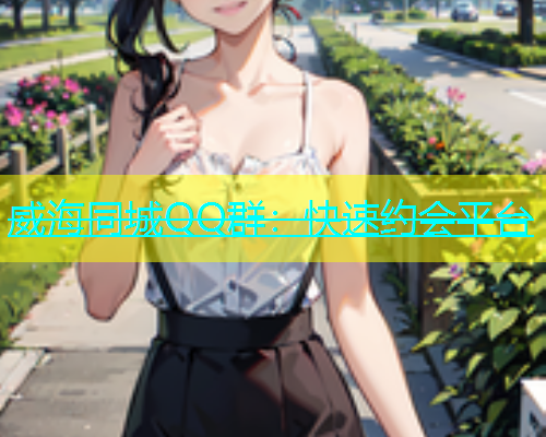 威海同城QQ群：快速约会平台  第1张