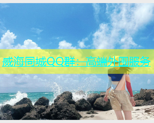 威海同城QQ群：高端外围服务  第1张