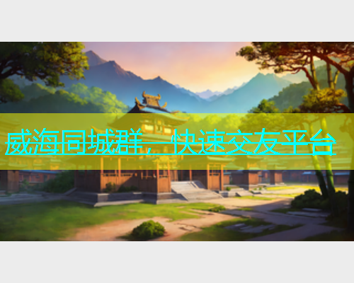 威海同城群，快速交友平台  第2张