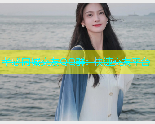 孝感同城交友QQ群：快速交友平台  第1张