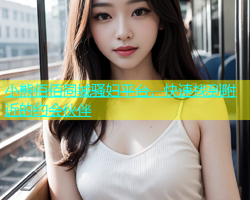 小熊佰佰同城骚妇平台，快速找到附近的约会伙伴  第1张