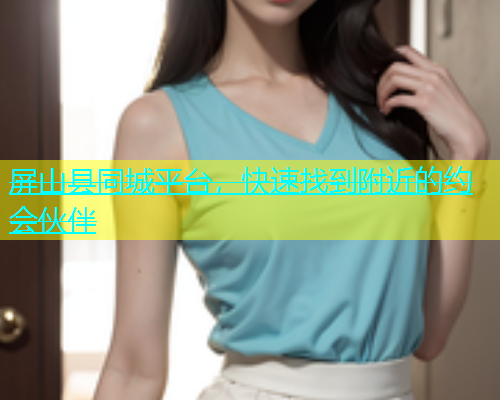 屏山县同城平台，快速找到附近的约会伙伴  第1张
