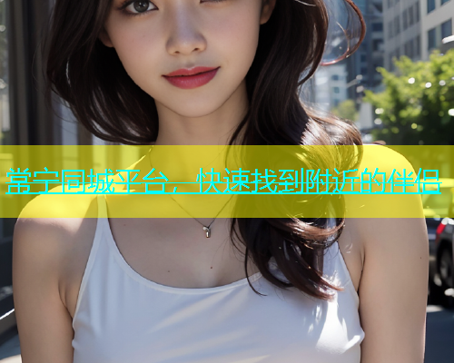常宁同城平台，快速找到附近的伴侣  第1张