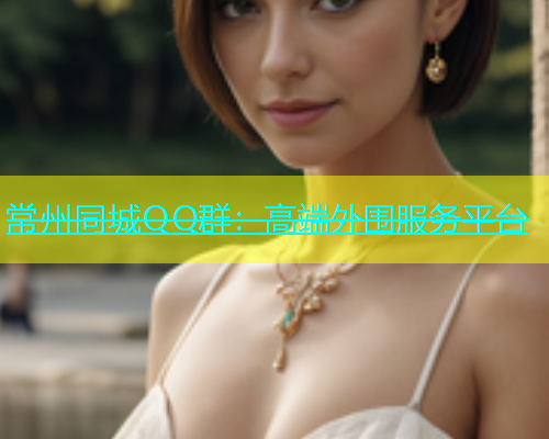 常州同城QQ群：高端外围服务平台  第1张