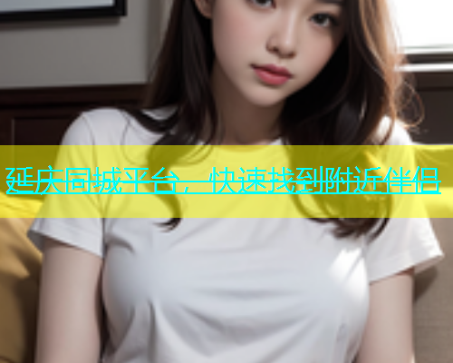 延庆同城平台，快速找到附近伴侣  第1张