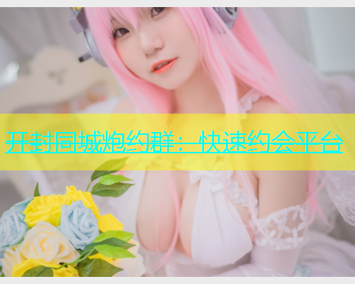 开封同城炮约群：快速约会平台  第1张