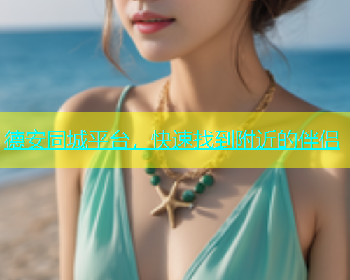 德安同城平台，快速找到附近的伴侣  第1张