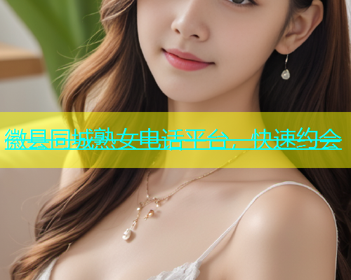 徽县同城熟女电话平台，快速约会  第1张