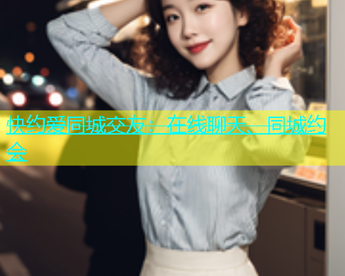快约爱同城交友：在线聊天、同城约会  第1张