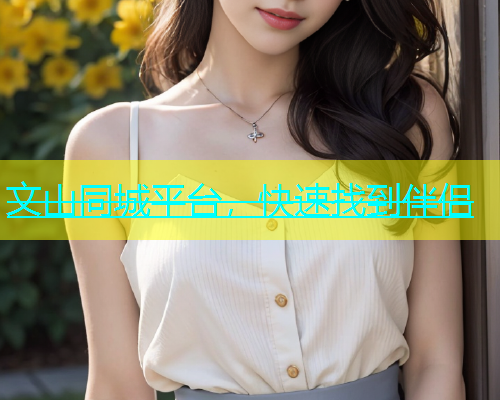 文山同城平台，快速找到伴侣  第1张