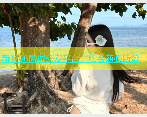 新乡58同城交友平台，约会随心所欲  第1张