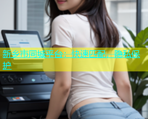 新乡市同城平台：快速匹配，隐私保护  第1张