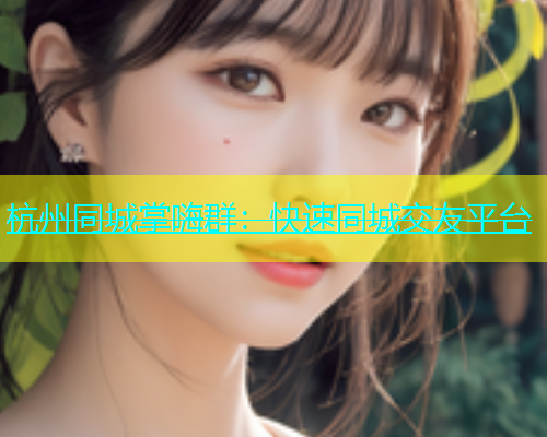 杭州同城掌嗨群：快速同城交友平台  第1张