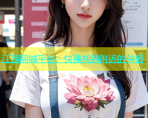 江西同城平台，快速找到附近的伴侣  第1张