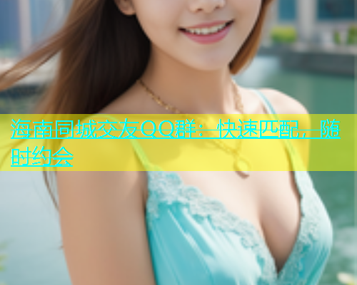 海南同城交友QQ群：快速匹配，随时约会  第1张