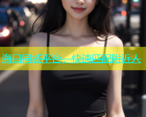 海口同城平台，快速匹配附近人  第1张