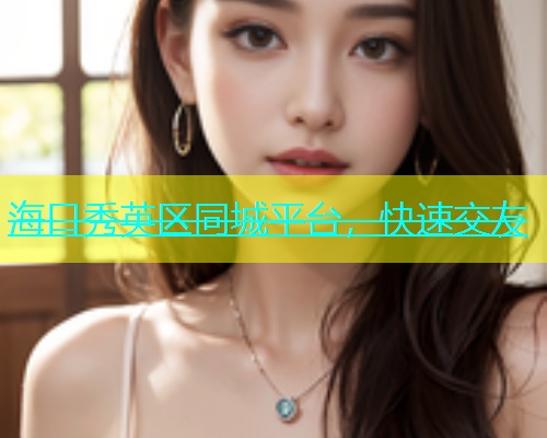 海口秀英区同城平台，快速交友  第1张