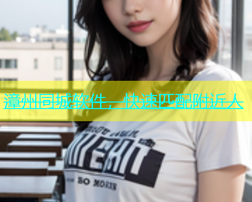 漳州同城软件，快速匹配附近人  第1张