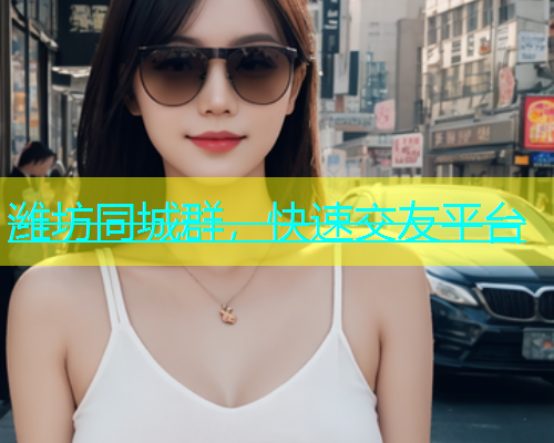 潍坊同城群，快速交友平台  第1张