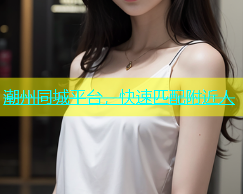 潮州同城平台，快速匹配附近人  第2张
