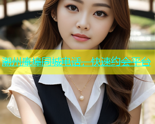 潮州庵埠同城电话，快速约会平台  第1张