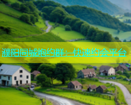濮阳同城炮约群：快速约会平台  第1张