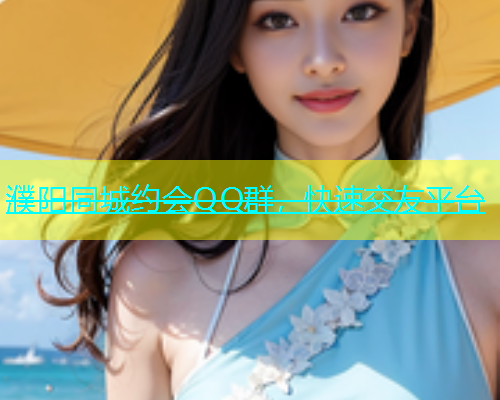 濮阳同城约会QQ群，快速交友平台  第1张