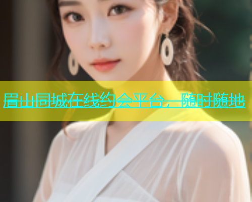 眉山同城在线约会平台，随时随地  第1张