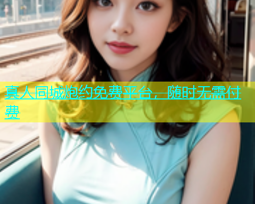 真人同城炮约免费平台，随时无需付费  第1张