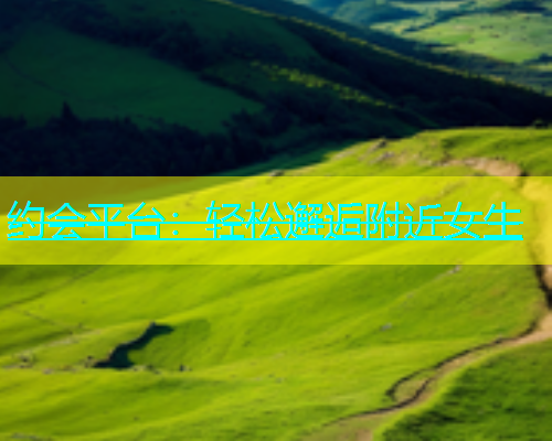 约会平台：轻松邂逅附近女生  第1张